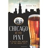 Chicago by the Pint: A Craft Beer History of the Windy City (IL) (The History Press)
