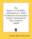 The Women in the Bible: Delineated in a Series of Sketches of Prominent Females Mentioned in Holy Scripture (1850)