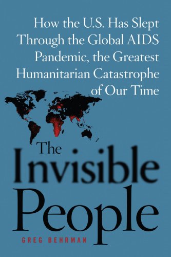 The Invisible People: How the U.S. Has Slept Through the Global AIDS Pandemic, The Greatest Human Catastrophe of Our Time