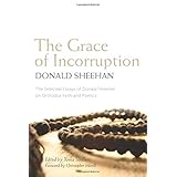 the grace of incorruption the selected essays of donald sheehan on orthodox faith and poetics