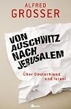 Von Auschwitz nach Jerusalem: &Uuml;ber Deutschland und Israel - Alfred Grosser
