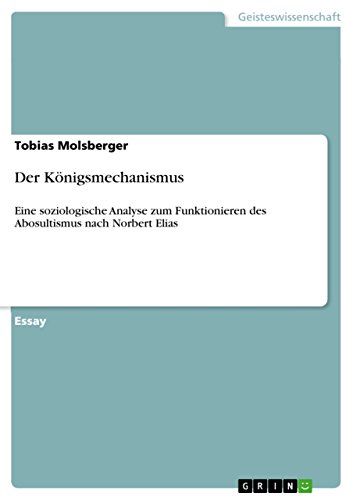Der Königsmechanismus: Eine soziologische Analyse zum Funktionieren des Abosultismus nach Norbert Elias (German Edition)