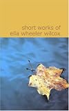 Short Works of Ella Wheeler Wilcox