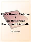 Dio`s Rome, Volume 3 An Historical Narrative Originally Composed in Greek During The Reigns of Septimius Severus, Geta and Caracalla, Macrinus,Elagabalus and Alexander Severus