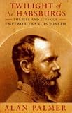 Twilight of the Habsburgs : the life and times of Emperor Francis Joseph