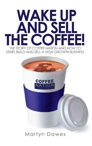 Wake Up and Sell the Coffee!: The story of Coffee Nation and how to start, build and sell a high-growth business