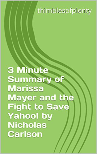3 Minute Summary of Marissa Mayer and the Fight to Save Yahoo! by Nicholas Carlson (thimblesofplenty 3 Minute Business Book Summary Series 1)