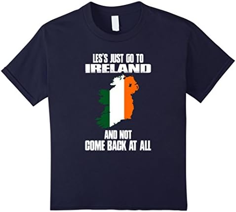 Kids Let's Just Go To Ireland And Not Comeback At All Shirt 12 Navy