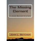 The Missing Element: A James Becker Mystery ~ John L. Betcher