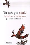Tu n'es pas seule : L'exp�rience du cancer : paroles de femmes