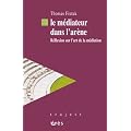 Le m�diateur dans l'ar�ne : R�flexion sur l'art de la m�diation
