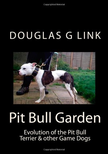 Pit Bull Garden: Evolution of the Pit Bull Terrier & other Game Dogs