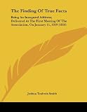 The Finding Of True Facts: Being An Inaugural Address, Delivered At The First Meeting Of The Association, On January 11, 1859 (1859)