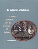 In Defiance of Painting: Cubism, Futurism, and the Invention of Collage (Yale Publications in the History of Art)