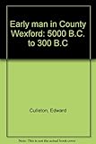 Early man in County Wexford : 5000 B.C. to 300 B.C.