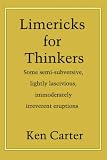 Limericks for Thinkers: Some Semi-subversive, Lightly Lascivious, Immoderately Irreverent Eruptions