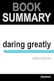 Summary: Daring Greatly: How the Courage to Be Vulnerable Transforms the Way We Live, Love, Parent, and Lead by Brene Brown: Book Summary