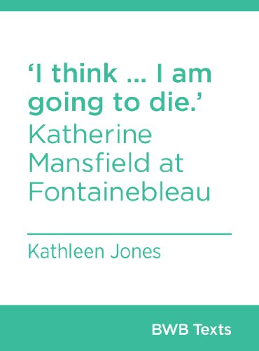 'I think ... I am going to die.': Katherine Mansfield at Fontainebleau (BWB Texts Book 3)