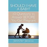 Should I Have a Baby? 10 Questions to Answer BEFORE You Get Pregnant ~ Jennifer Jessica