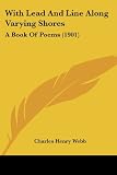 With Lead And Line Along Varying Shores: A Book Of Poems (1901)