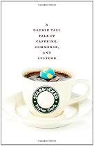 Starbucked: A Double Tall Tale of Caffeine, Commerce, and Culture