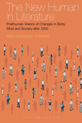 The New Human in Literature: Posthuman Visions of Changes in Body, Mind and Society after 1900