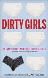 Dirty Girls: The Naked Truth about Our Guilty Secrets (Unpretty, Unclean, and Utterly Horrifying)