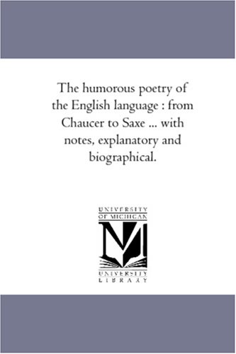 The humorous poetry of the English language : from Chaucer to Saxe ... with notes, explanatory and biographical.