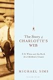 The story of Charlotte's web : E.B. White and the birth of a children's classic