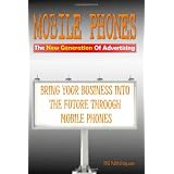 Mobile Phones The New Generation Of Advertising: Bring Your Business Into The Future Through Mobile Phone Advertising