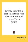 Twenty-Four Little French Dinners and How to Cook and Serve Them (1919)
