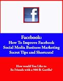 Facebook (How To Improve Facebook Social Media Marketing Secret Tips and Shortcuts!)