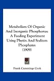 Metabolism Of Organic And Inorganic Phosphorus: A Feeding Experiment Using Phytin And Sodium Phosphates (1909)