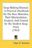 Soap-Making Manual: A Practical Handbook On The Raw Materials, Their Manipulation, Analysis And Control In The Modern Soap Plant (1922)