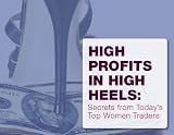 High Profits In High Heels: Secrets From Today's Top Women Traders