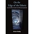 On the Edge of the Etheric: Survival After Death Scientifically Explained