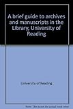 A brief guide to archives and manuscripts in the Library, University of Reading