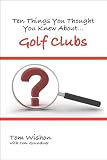 Ten Things You Thought You Knew About Golf Clubs
