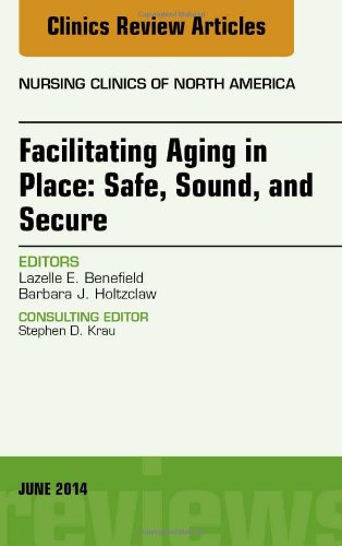 Facilitating Aging in Place: Safe, Sound, and Secure, An Issue of Nursing Clinics, 1e (The Clinics: Nursing)