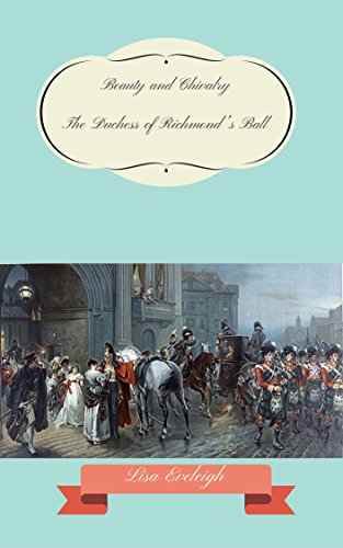 Beauty and Chivalry: The Duchess of Richmond's Ball, by Lisa Eveleigh Beauty and Chivalry: The Duchess of Richmond's Ball, by Lisa Eveleigh