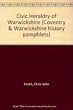 The civic heraldry of Warwickshire : an account of the armorial bearings of local authorities in Warwickshire prior to the local government reforms of 1974