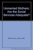 Unmarried mothers - are the social services adequate? : report of survey of casework facilities in Scotland for unmarried mothers and women with extra-marital pregnancies