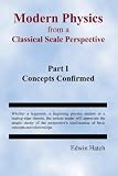 Modern Physics From a Classical Scale Perspective Part I Concepts Confirmed