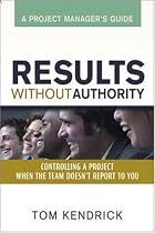 Results Without Authority: Controlling a Project When the Team Doesn't Report to You -- A Project Manager's Guide