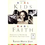 Real Kids, Real Faith: Practices for Nurturing Children's Spiritual Lives (J-B Families and Faith Series)