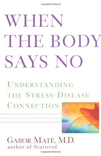 When the Body Says No: Understanding the Stress-Disease Connection Book Image