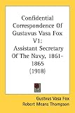 Confidential Correspondence of Gustavus Vasa Fox V1: Assistant Secretary of the Navy, 1861-1865 (1918): 1