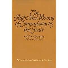 The Right and Wrong of Compulsion by the State and Other Essays by Auberon Herbert