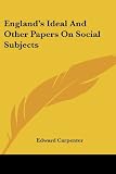 Englands Ideal And Other Papers On Social Subjects