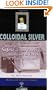Colloidal Silver : Making the Safest and Most Powerful Medicine on Earth for the Price of Water